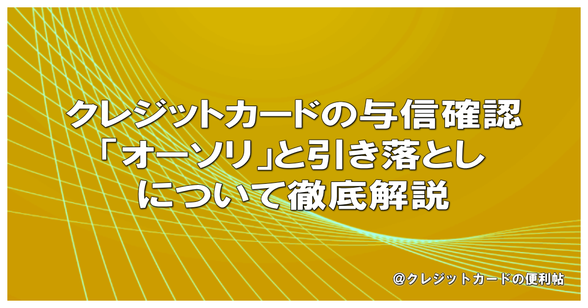 クレジットカードの与信確認「オーソリ」と引き落としについて徹底解説