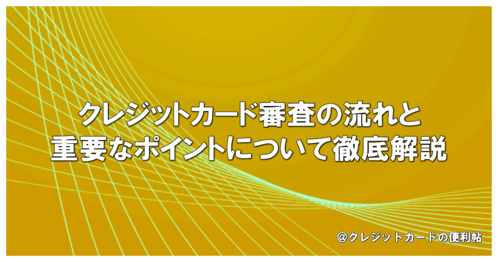 クレジットカード審査の流れと重要なポイントについて徹底解説