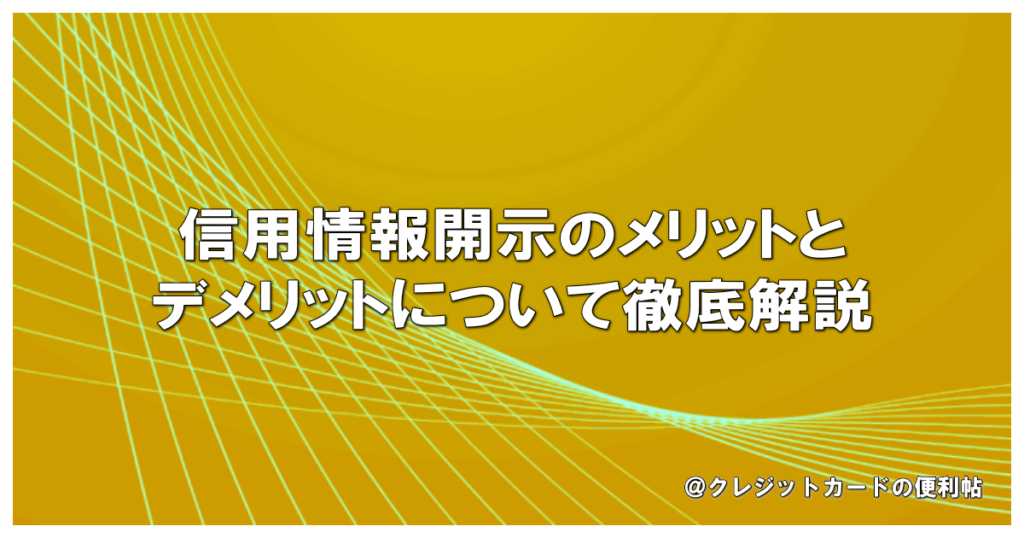 信用情報開示のメリットとデメリットについて徹底解説