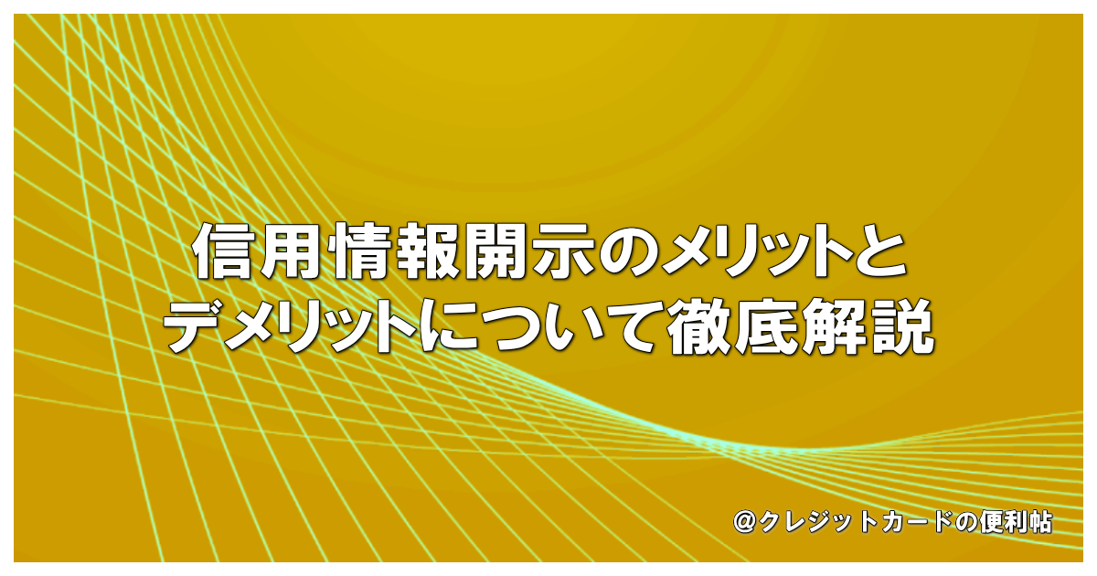 信用情報開示のメリットとデメリットについて徹底解説