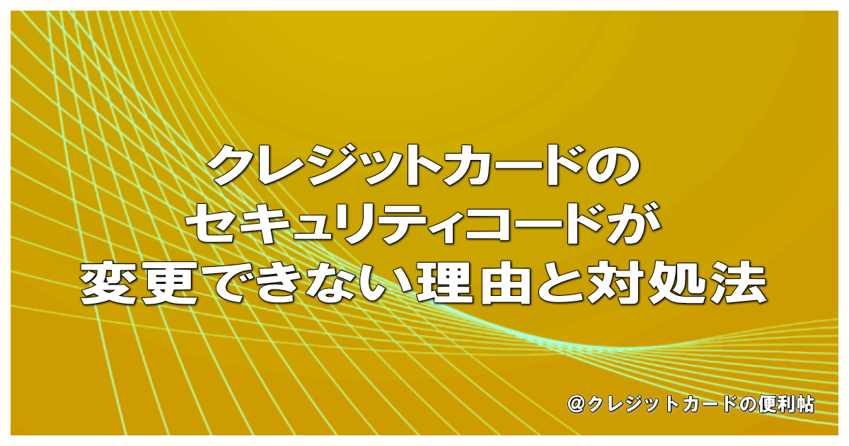 クレジットカードのセキュリティコードが変更できない理由と対処法
